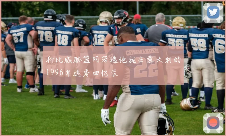 科比威胁篮网若选他就去意大利的1996年选秀回忆录