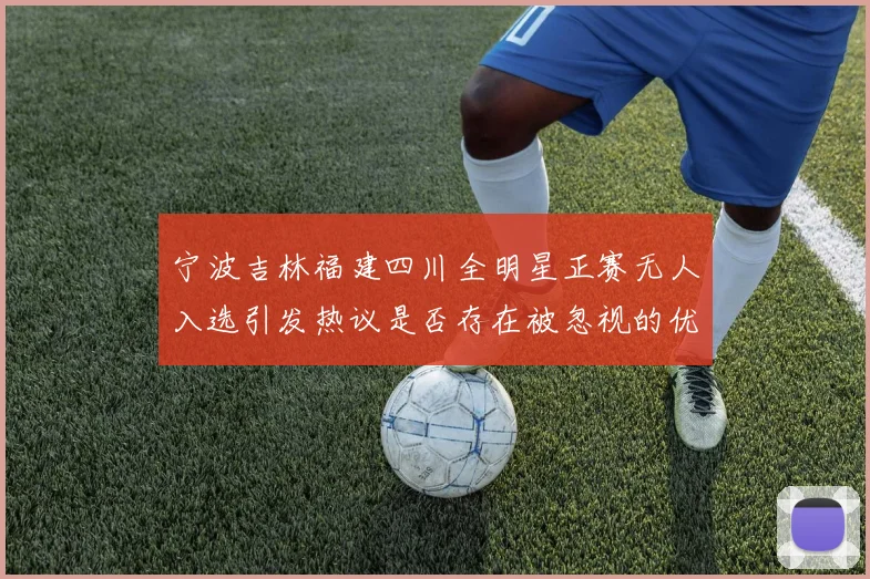 宁波吉林福建四川全明星正赛无人入选引发热议是否存在被忽视的优秀球员