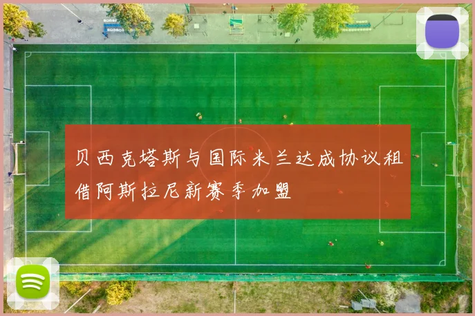 贝西克塔斯与国际米兰达成协议租借阿斯拉尼新赛季加盟