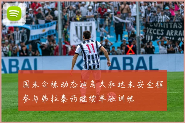 国米合练动态迪乌夫和达米安全程参与弗拉泰西继续单独训练